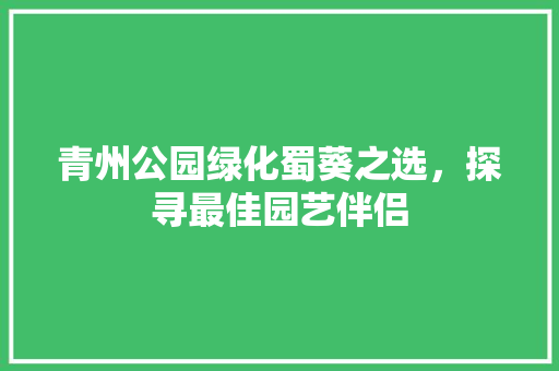 青州公园绿化蜀葵之选，探寻最佳园艺伴侣
