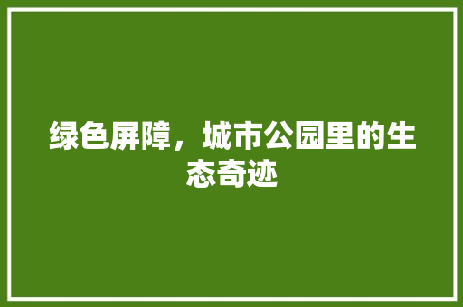 绿色屏障，城市公园里的生态奇迹