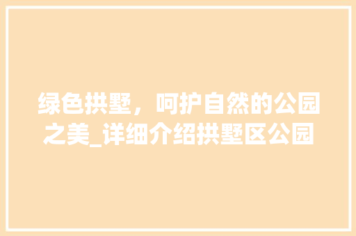 绿色拱墅，呵护自然的公园之美_详细介绍拱墅区公园绿化养护服务