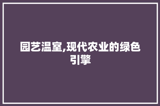 园艺温室,现代农业的绿色引擎