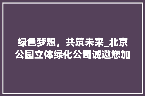 绿色梦想，共筑未来_北京公园立体绿化公司诚邀您加入绿色事业