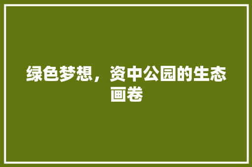 绿色梦想，资中公园的生态画卷