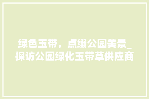 绿色玉带，点缀公园美景_探访公园绿化玉带草供应商家