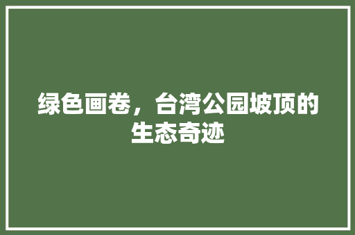 绿色画卷，台湾公园坡顶的生态奇迹