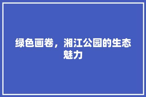 绿色画卷，湘江公园的生态魅力