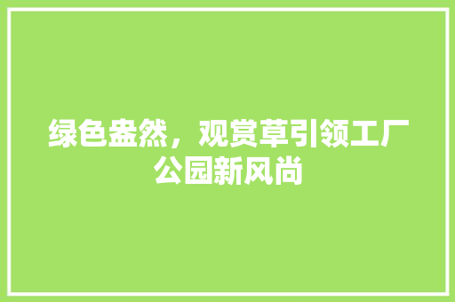 绿色盎然，观赏草引领工厂公园新风尚 果木品种介绍