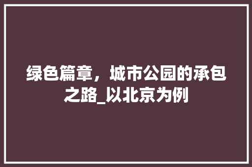 绿色篇章，城市公园的承包之路_以北京为例