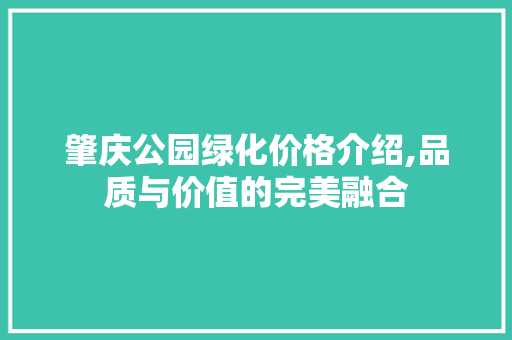 肇庆公园绿化价格介绍,品质与价值的完美融合