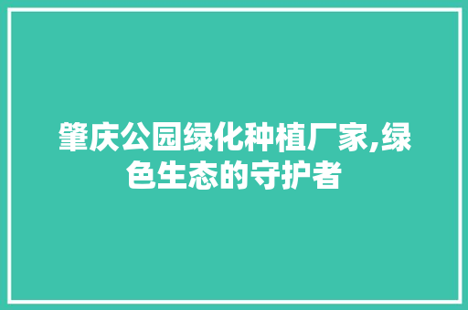 肇庆公园绿化种植厂家,绿色生态的守护者