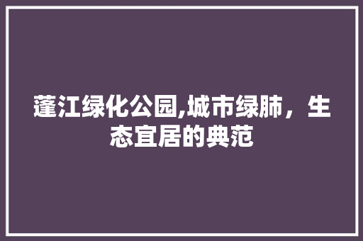 蓬江绿化公园,城市绿肺，生态宜居的典范