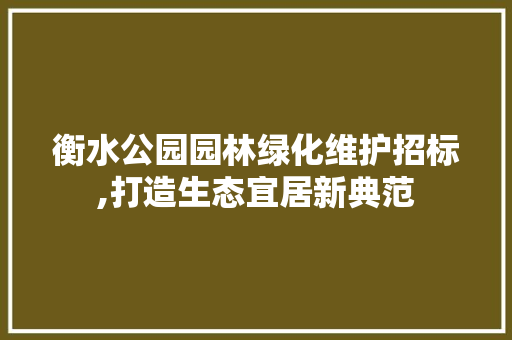 衡水公园园林绿化维护招标,打造生态宜居新典范