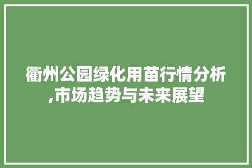 衢州公园绿化用苗行情分析,市场趋势与未来展望