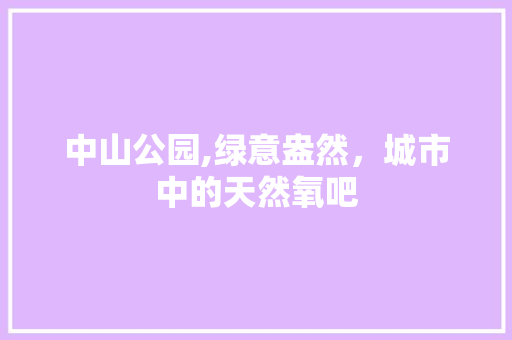 中山公园,绿意盎然，城市中的天然氧吧