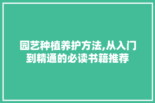 园艺种植养护方法,从入门到精通的必读书籍推荐