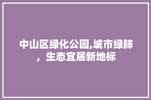 中山区绿化公园,城市绿肺，生态宜居新地标