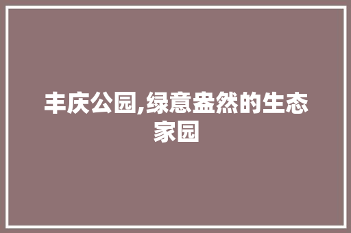 丰庆公园,绿意盎然的生态家园