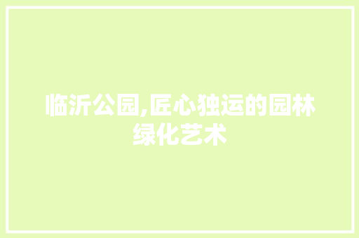临沂公园,匠心独运的园林绿化艺术