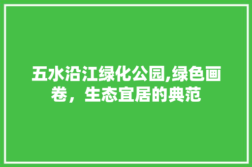 五水沿江绿化公园,绿色画卷，生态宜居的典范