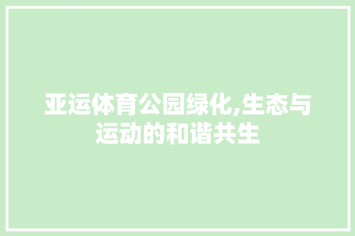 亚运体育公园绿化,生态与运动的和谐共生