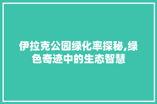 伊拉克公园绿化率探秘,绿色奇迹中的生态智慧