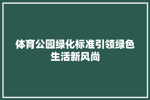 体育公园绿化标准引领绿色生活新风尚