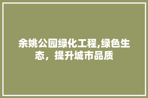 余姚公园绿化工程,绿色生态，提升城市品质