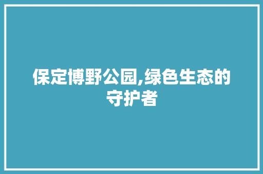 保定博野公园,绿色生态的守护者