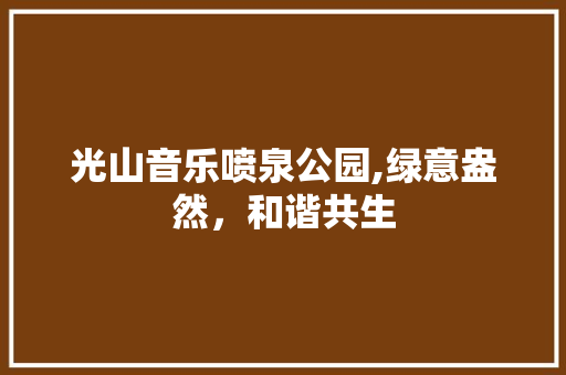 光山音乐喷泉公园,绿意盎然，和谐共生