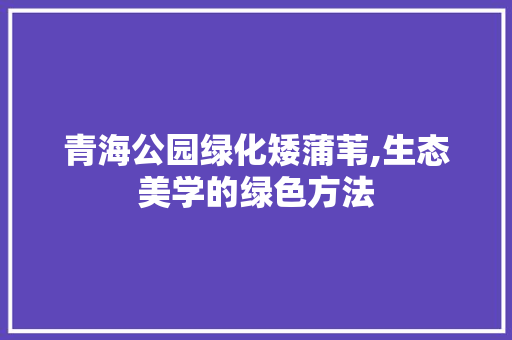青海公园绿化矮蒲苇,生态美学的绿色方法