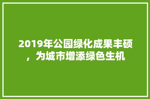 2019年公园绿化成果丰硕，为城市增添绿色生机