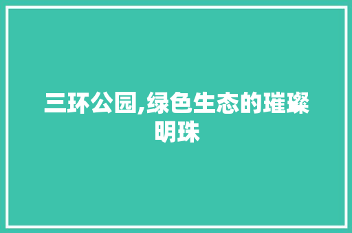 三环公园,绿色生态的璀璨明珠