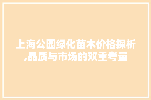 上海公园绿化苗木价格探析,品质与市场的双重考量