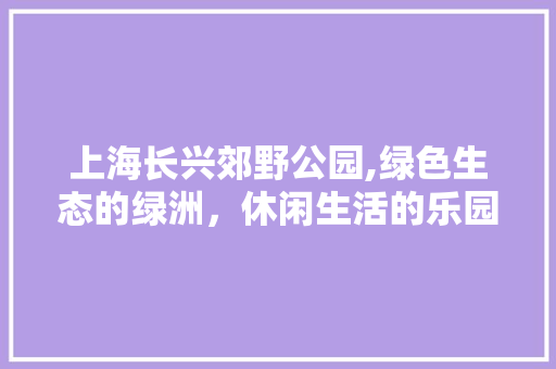 上海长兴郊野公园,绿色生态的绿洲，休闲生活的乐园