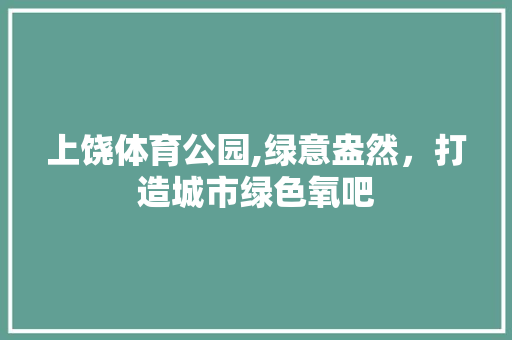 上饶体育公园,绿意盎然，打造城市绿色氧吧
