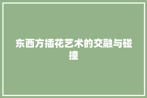 东西方插花艺术的交融与碰撞