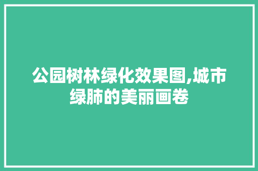 公园树林绿化效果图,城市绿肺的美丽画卷
