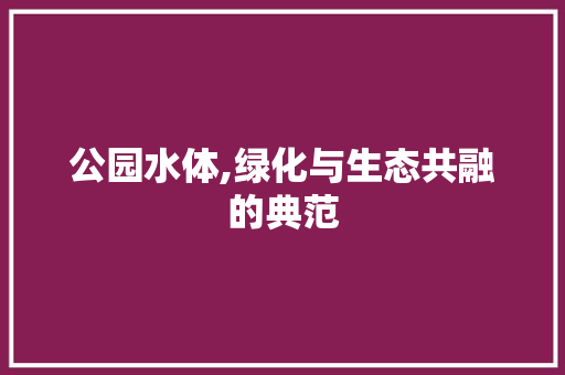 公园水体,绿化与生态共融的典范