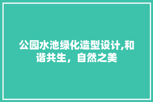 公园水池绿化造型设计,和谐共生，自然之美
