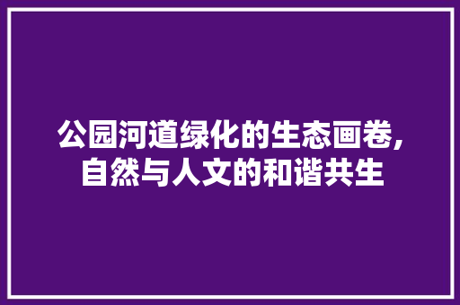 公园河道绿化的生态画卷,自然与人文的和谐共生