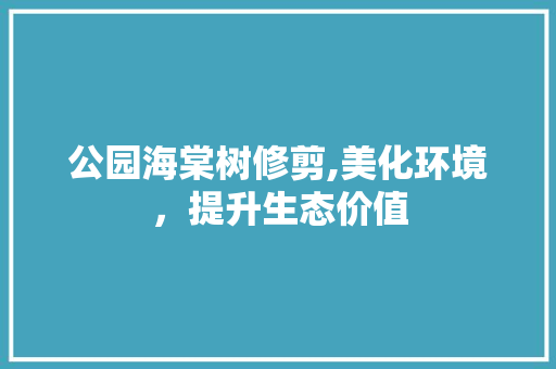 公园海棠树修剪,美化环境，提升生态价值