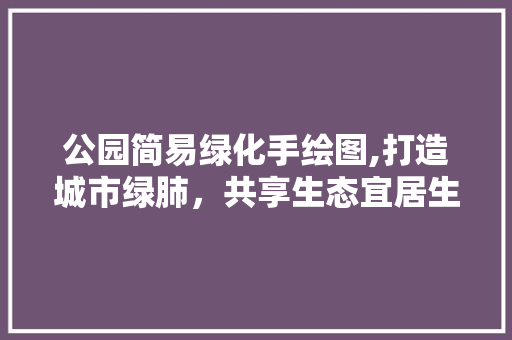 公园简易绿化手绘图,打造城市绿肺，共享生态宜居生活