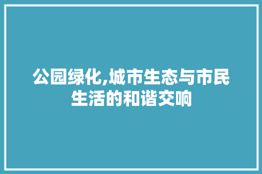 公园绿化,城市生态与市民生活的和谐交响