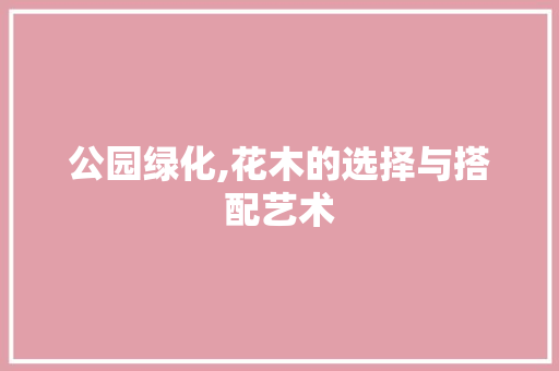 公园绿化,花木的选择与搭配艺术