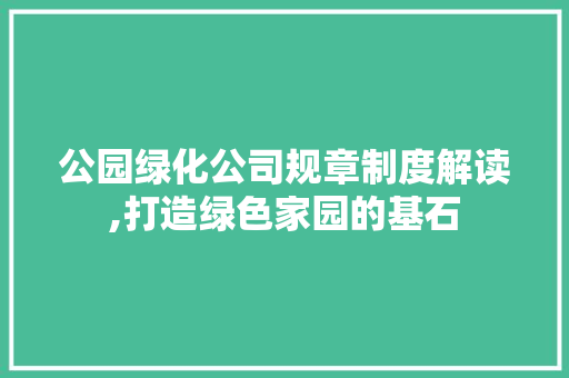 公园绿化公司规章制度解读,打造绿色家园的基石