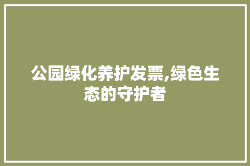 公园绿化养护发票,绿色生态的守护者