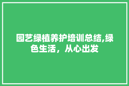 园艺绿植养护培训总结,绿色生活，从心出发