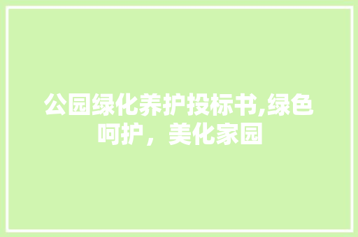公园绿化养护投标书,绿色呵护，美化家园