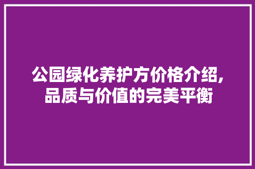公园绿化养护方价格介绍,品质与价值的完美平衡