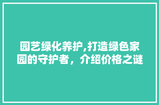园艺绿化养护,打造绿色家园的守护者，介绍价格之谜