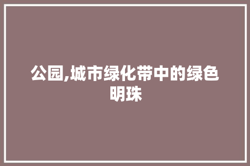 公园,城市绿化带中的绿色明珠